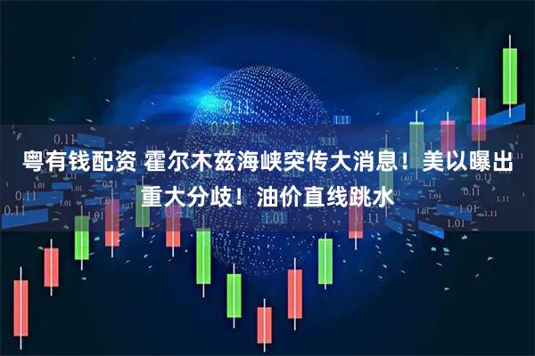 粤有钱配资 霍尔木兹海峡突传大消息！美以曝出重大分歧！油价直线跳水