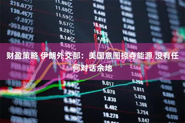 财盈策略 伊朗外交部：美国意图掠夺能源 没有任何对话余地