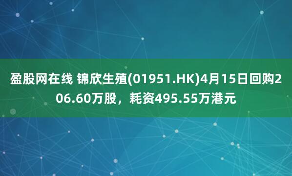 盈股网在线 锦欣生殖(01951.HK)4月15日回购206.60万股，耗资495.55万港元